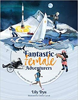 Fantastic Female Adventurers - Truly amazing tales of women exploring the world by Lily Dyu