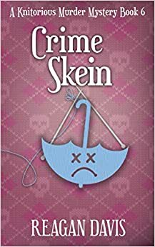 Crime Skein: A Knitorious Murder Mystery Book 6 by Reagan Davis