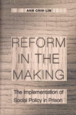 Reform in the Making: The Implementation of Social Policy in Prison by Ann Chih Lin