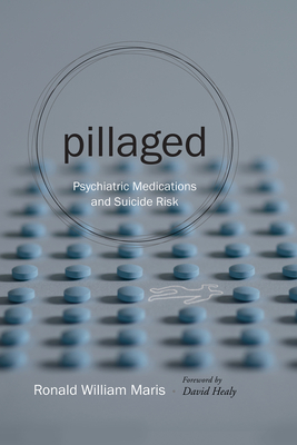 Pillaged: Psychiatric Medications and Suicide Risk by Ronald William Maris, Ronald W. Maris