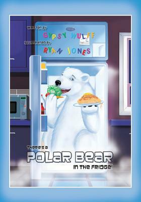 There's a Polar Bear in the Fridge by Gypsy Wulff