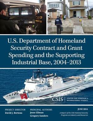 U.S. Department of Homeland Security Contract and Grant Spending and the Supporting Industrial Base, 2004-2013 by Gregory Sanders, Jesse Ellman