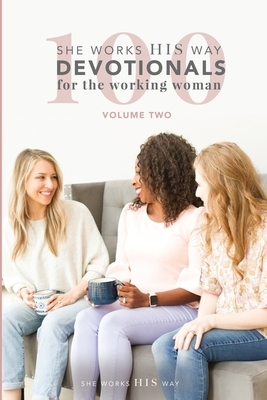 100 She Works His Way Devotionals for the Working Woman: Volume Two by Liz Patton, Jessica Hottle, Somer Phoebus