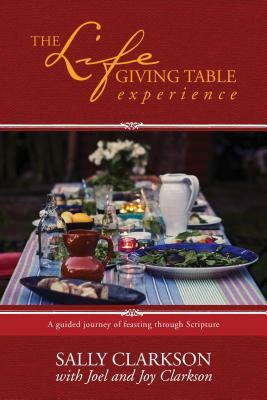 The Lifegiving Table Experience: A Guided Journey of Feasting Through Scripture by Sally Clarkson
