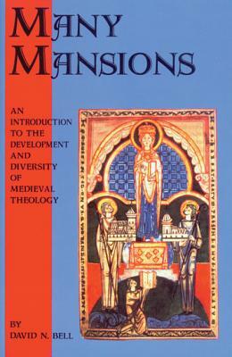 Many Mansions: An Introduction to the Development and Diversity of Medieval Theology by David N. Bell