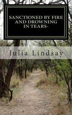 Sanctioned By Fire and Drowning in Tears-: " How loss transforms us into the people we must become." by Julia Elizabeth Lindsay