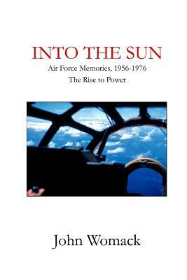 Into the Sun: Air Force Memories, 1957-1976, the Rise to Power by John Womack