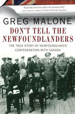 Don't Tell the Newfoundlanders: The True Story of Newfoundland's Confederation with Canada by Greg Malone