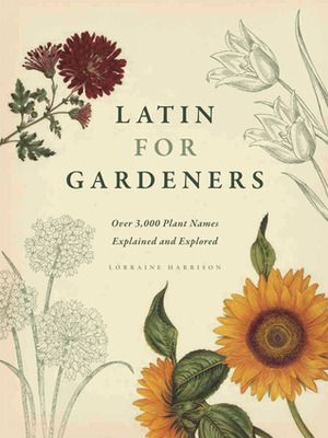 Latin for Gardeners: Over 3,000 Plant Names Explained and Explored by Lorraine Harrison