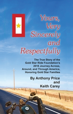 Yours, Very Sincerely And Respectfully: The True Story of the Gold Star Ride Foundation's 2018 Journey Across, Around and Through America, Honoring Go by Anthony Price, Keith Carey