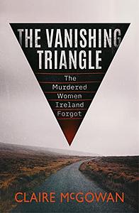 The Vanishing Triangle: The Murdered Women Ireland Forgot by Claire McGowan