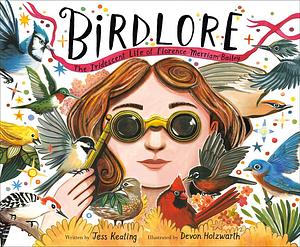 Birdlore: The Iridescent Life of Florence Merriam Bailey by Jess Keating