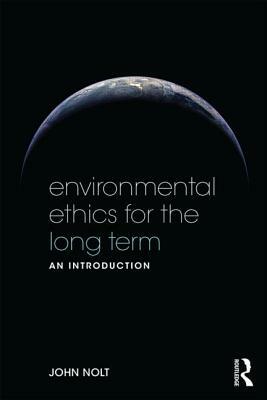 Environmental Ethics for the Long Term: An Introduction by John Nolt