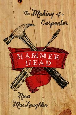 Hammer Head: The Making of a Carpenter by Nina MacLaughlin