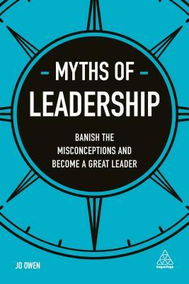 Myths of Leadership: Banish the Misconceptions and Become a Great Leader by Jo Owen