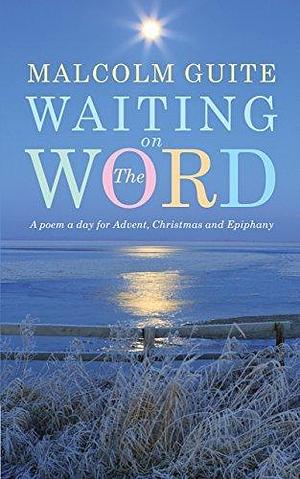 Waiting on the Word: A poem a day for Advent, Christmas and Epiphany by Malcolm Guite, Malcolm Guite