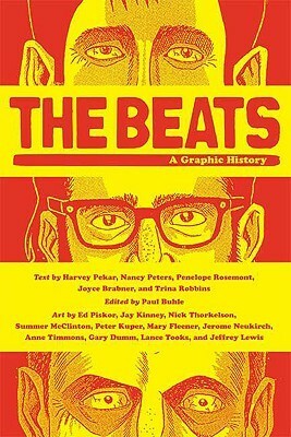 The Beats: A Graphic History by Joyce Brabner, Nick Thorkelson, Ed Piskor, Peter Kuper, Paul Buhle, Anne Timmons, Gary Dumm, Summer McClinton, Trina Robbins, Harvey Pekar, Mary Fleener, Nancy J. Peters, Jerome Neukirch, Jeffrey Lewis, Lance Tooks, Penelope Rosemont, Tuli Kupferberg, Jay Kinney