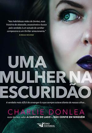 Uma Mulher na Escuridão: a verdade mais difícil de enxergar é a que sempre esteve diante de nossos olhos... by Charlie Donlea