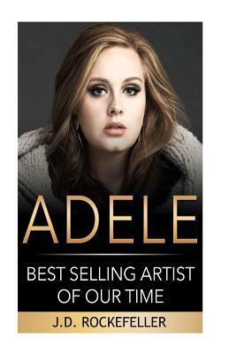 Adele: Best Selling Artist of our Time by J. D. Rockefeller
