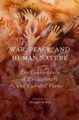 War, Peace, and Human Nature: The Convergence of Evolutionary and Cultural Views by Douglas P. Fry