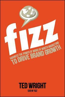 Fizz: Harness the Power of Word of Mouth Marketing to Drive Brand Growth by Ted Wright