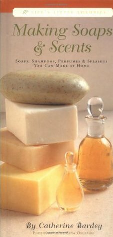 Making Soaps & Scents: Soaps, Shampoos, Perfumes & Splashes You Can Make at Home by Zeva Oelbaum, Catherine Bardey