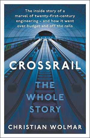Crossrail: The Whole Story by Christian Wolmar