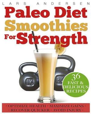 Paleo Diet Smoothies for Strength: Smoothie Recipes and Nutrition Plan for Strength Athletes & Bodybuilders - Achieve Peak Health, Performance and Phy by Lars Andersen
