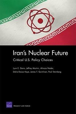 Iran's Nuclear Future: Critical U.S. Policy Choices by Lynn E. Davis, Jeffrey Martini, Alireza Nader