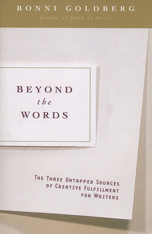Beyond the Words: The Three Untapped Sources of Creative Fulfillment for Writers by Bonni Goldberg