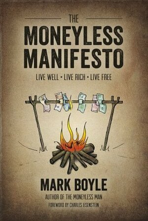 The Moneyless Manifesto Live Well. Live Rich. Live Free. by Mark Boyle