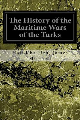 The History of the Maritime Wars of the Turks by Haji Khalifeh James Mitchell