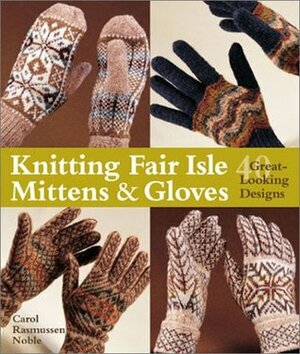 Knitting Fair Isle Mittens  Gloves: 40 Great-Looking Designs by Carol Rasmussen Noble