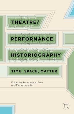 Theatre/Performance Historiography: Time, Space, Matter by 