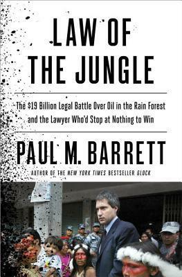 Law of the Jungle: The $19 Billion Legal Battle Over Oil in the Rain Forest and the Lawyer Who'd Stop at Nothing to Win by Paul M. Barrett