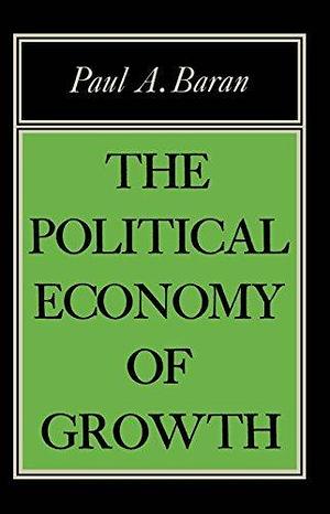 The Political Economy of Growth by Paul A. Baran by Paul A. Baran, Paul A. Baran