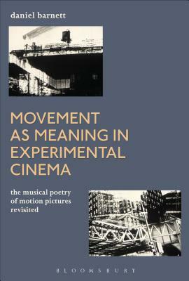 Movement as Meaning in Experimental Cinema: The Musical Poetry of Motion Pictures Revisited by Daniel Barnett