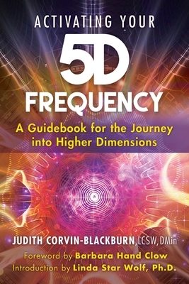 Activating Your 5d Frequency: A Guidebook for the Journey Into Higher Dimensions by Judith Corvin-Blackburn