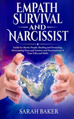 Empath Survival and Narcissist: Guide for Mystic People, Healing and Protecting. Overcoming Fears and Anxiety and Development of Your Gifts and Skills by Sarah Baker