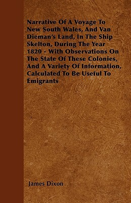 Narrative Of A Voyage To New South Wales, And Van Dieman's Land, In The Ship Skelton, During The Year 1820 - With Observations On The State Of These C by James Dixon