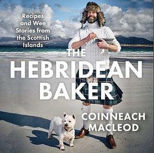 The Hebridean Baker: Recipes and Wee Stories from the Scottish Islands by Coinneach MacLeod