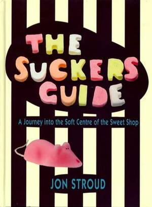 The Sucker's Guide A Journey into the Soft Centre of the Sweet Shop by Jon Stroud