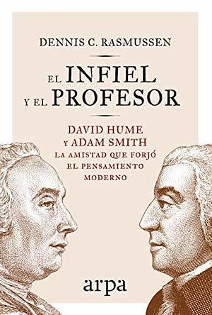 El infiel y el profesor: David Hume y Adam Smith: la amistad que forjó el pensamiento moderno by Dennis C. Rasmussen, Dennis C. Rasmussen