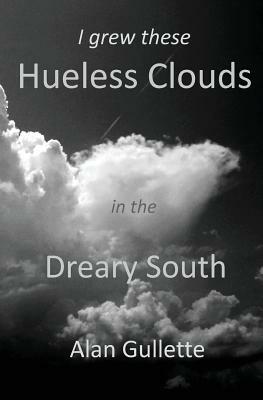 I Grew These Hueless Clouds in the Dreary South by Alan Gullette