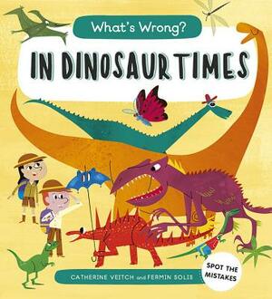 What's Wrong? in Dinosaur Times: Spot the Mistakes by Catherine Veitch