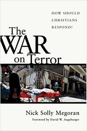 The War on Terror: How Should Christians Respond? by Nick Solly Megoran, David W. Augsburger