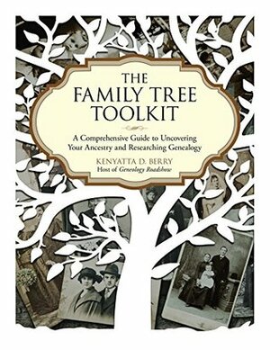 The Family Tree Toolkit: A Comprehensive Guide to Uncovering Your Ancestry and Researching Genealogy by Kenyatta D. Berry