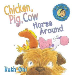 Chicken, Pig, Cow Horse Around by Ruth Ohi