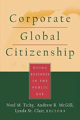 Corporate Global Citizenship: Doing Business in the Public Eye by Andrew R. McGill, Lynda Clair, Noel M. Tichy