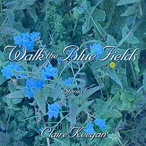 Walk the Blue Fields by Claire Keegan